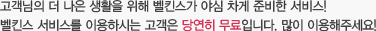 고객님의 더 나은 생활을 위해 벨킨스가 야심 차게 준비한 서비스!벨킨스 서비스를 이용하시는 고객은 당연히 무료입니다. 많이 이용해주세요!