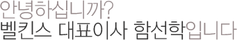 안녕하십니까? 벨킨스 대표이사 함선학입니다