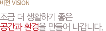 조금 더 생활하기 좋은 공간과 환경을 만들어 나갑니다.